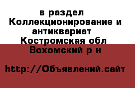  в раздел : Коллекционирование и антиквариат . Костромская обл.,Вохомский р-н